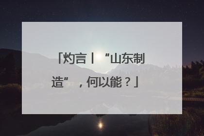 灼言丨“山东制造”，何以能？