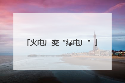 火电厂变“绿电厂”