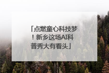 点燃童心科技梦！新乡这场AI科普秀大有看头