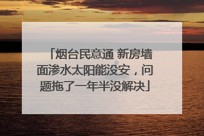 烟台民意通 新房墙面渗水太阳能没安，问题拖了一年半没解决