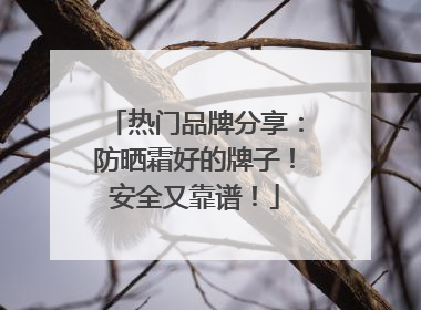 热门品牌分享：防晒霜好的牌子！安全又靠谱！