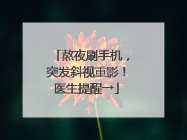 熬夜刷手机，突发斜视重影！医生提醒→