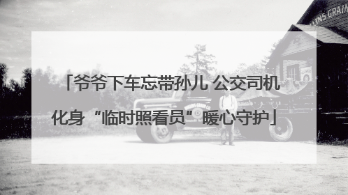 爷爷下车忘带孙儿 公交司机化身“临时照看员”暖心守护