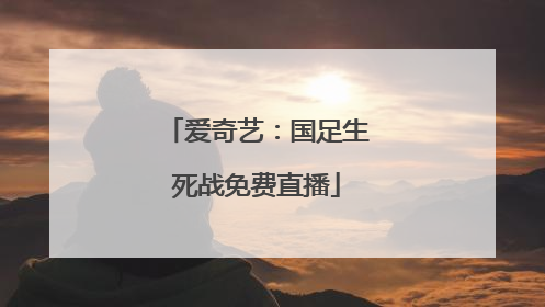 爱奇艺：国足生死战免费直播