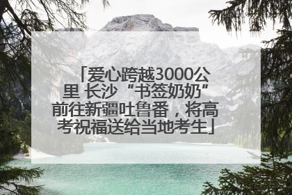 爱心跨越3000公里 长沙“书签奶奶”前往新疆吐鲁番，将高考祝福送给当地考生