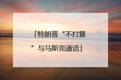 特朗普“不打算”与马斯克通话