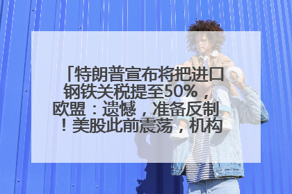 特朗普宣布将把进口钢铁关税提至50%，欧盟：遗憾，准备反制！美股此前震荡，机构：美元正进入熊市
