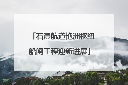 石澧航道艳洲枢纽船闸工程迎新进展