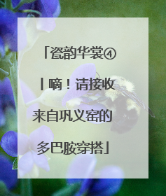 瓷韵华裳④丨嘀！请接收来自巩义窑的多巴胺穿搭