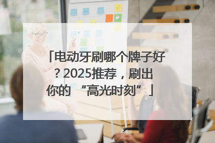 电动牙刷哪个牌子好？2025推荐，刷出你的 “高光时刻”