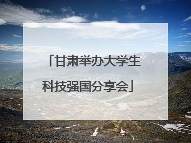 甘肃举办大学生科技强国分享会