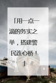 用一点一滴的务实之举，搭建警民连心桥！
