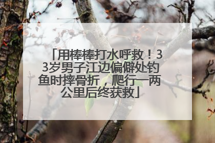 用棒棒打水呼救！33岁男子江边偏僻处钓鱼时摔骨折，爬行一两公里后终获救