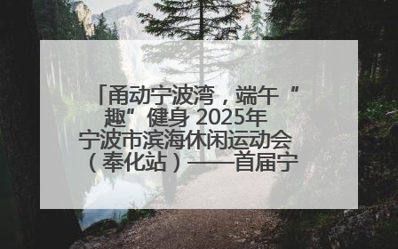 甬动宁波湾，端午“趣”健身 2025年宁波市滨海休闲运动会（奉化站）——首届宁波湾海洋运动会盛