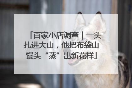 百家小店调查｜一头扎进大山，他把布袋山馒头“蒸”出新花样