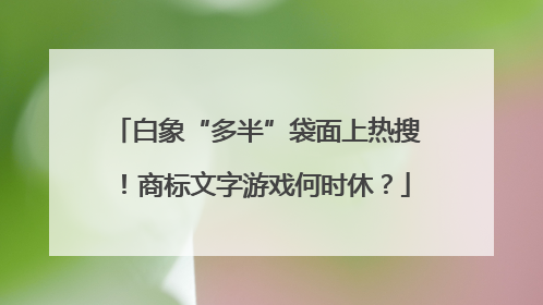 白象“多半”袋面上热搜！商标文字游戏何时休？