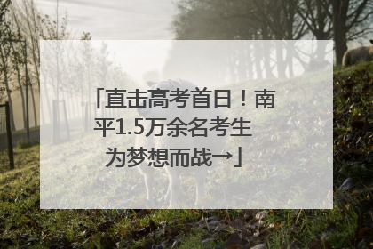 直击高考首日！南平1.5万余名考生为梦想而战→