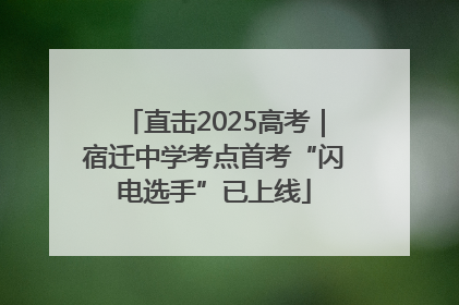 直击2025高考｜宿迁中学考点首考“闪电选手”已上线