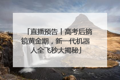 直播预告丨高考后摘镜黄金期，新一代机器人全飞秒大揭秘