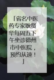 省名中医药专家耿贤华每周五下午坐诊德州市中医院，预约从速！