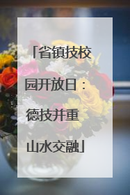 省镇技校园开放日：德技并重 山水交融