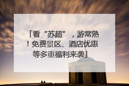 看“苏超”，游常熟！免费景区、酒店优惠等多重福利来袭