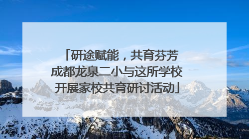 研途赋能，共育芬芳 成都龙泉二小与这所学校开展家校共育研讨活动