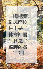 碳板跑鞋风靡校园！是“体考神器”还是“毁脚凶器”？