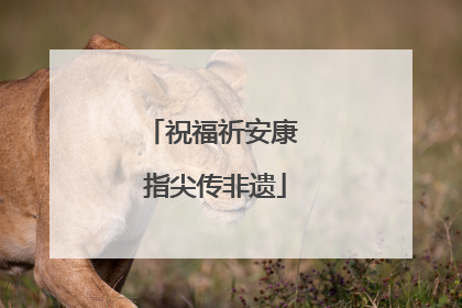 祝福祈安康 指尖传非遗