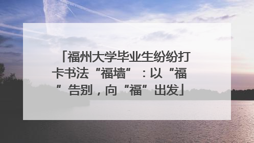 福州大学毕业生纷纷打卡书法“福墙”：以“福”告别，向“福”出发