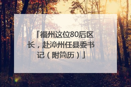 福州这位80后区长，赴漳州任县委书记（附简历）
