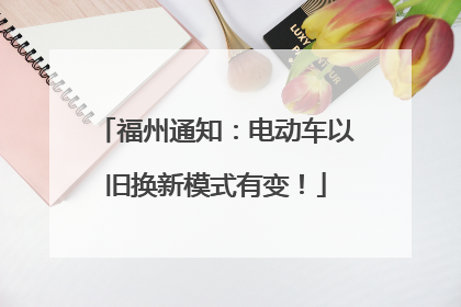 福州通知：电动车以旧换新模式有变！