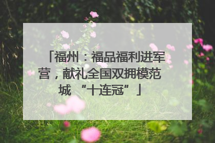 福州：福品福利进军营，献礼全国双拥模范城 “十连冠”