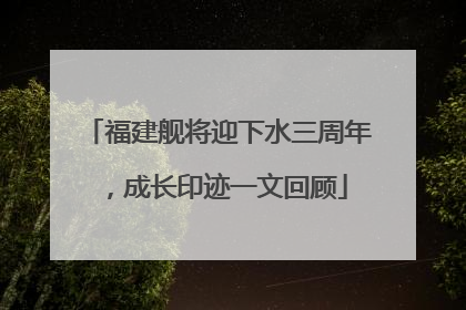 福建舰将迎下水三周年，成长印迹一文回顾