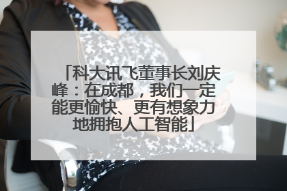 科大讯飞董事长刘庆峰：在成都，我们一定能更愉快、更有想象力地拥抱人工智能
