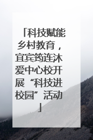 科技赋能乡村教育，宜宾筠连沐爱中心校开展“科技进校园”活动