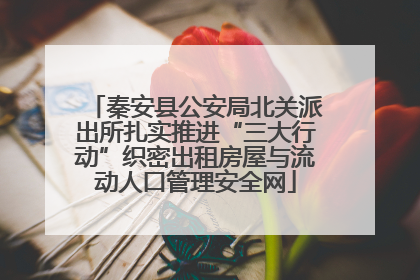 秦安县公安局北关派出所扎实推进“三大行动”织密出租房屋与流动人口管理安全网