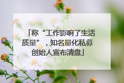 称“工作影响了生活质量”，知名量化私募创始人宣布清盘