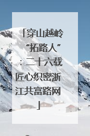 穿山越岭“拓路人”：二十六载匠心织密浙江共富路网