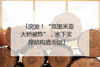 突发！“克里米亚大桥被炸”，水下支撑结构遭重创