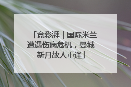 竞彩湃｜国际米兰遭遇伤病危机，曼城新月故人重逢