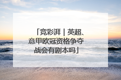 竞彩湃｜英超、意甲欧冠资格争夺战会有剧本吗