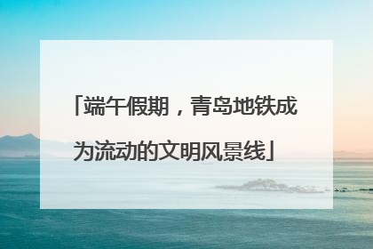 端午假期，青岛地铁成为流动的文明风景线