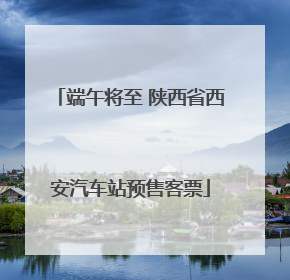 端午将至 陕西省西安汽车站预售客票