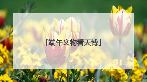 端午文物看天博