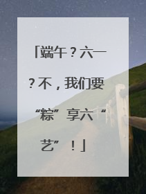 端午？六一？不，我们要“粽”享六“艺”！