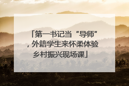 第一书记当“导师”，外籍学生来怀柔体验乡村振兴现场课