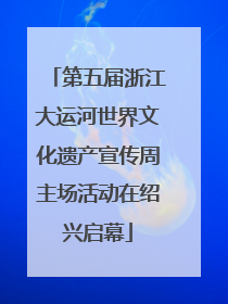 第五届浙江大运河世界文化遗产宣传周主场活动在绍兴启幕