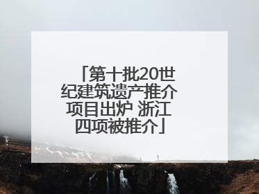 第十批20世纪建筑遗产推介项目出炉 浙江四项被推介