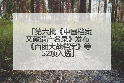 第六批《中国档案文献遗产名录》发布《百团大战档案》等52项入选